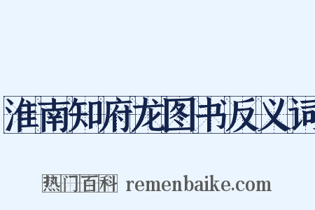 淮南知府龙图书反义词是什么意思的图片